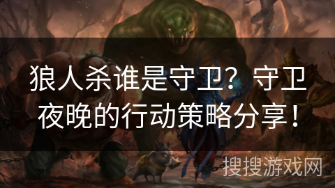 狼人杀谁是守卫？守卫夜晚的行动策略分享！