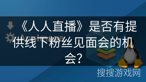 《人人直播》是否有提供线下粉丝见面会的机会？