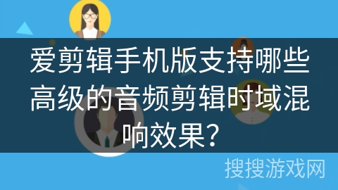 爱剪辑手机版支持哪些高级的音频剪辑时域混响效果？