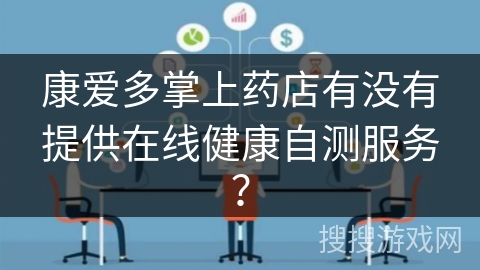 康爱多掌上药店有没有提供在线健康自测服务? 康爱多掌上药店有没有提供在线健康自测服务?