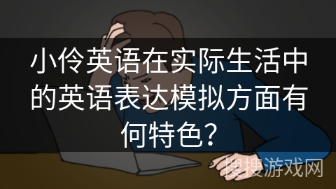 小伶英语在实际生活中的英语表达模拟方面有何特色？