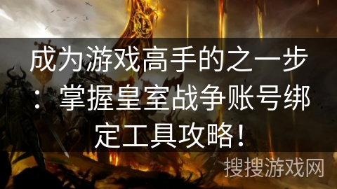 成为游戏高手的之一步：掌握皇室战争账号绑定工具攻略！
