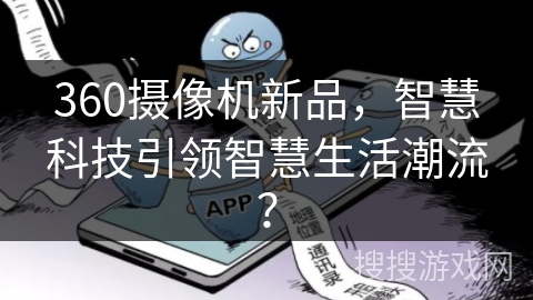 360摄像机新品,智慧科技引领智慧生活潮流? 360摄像机新品,智慧科技引领智慧生活潮流?