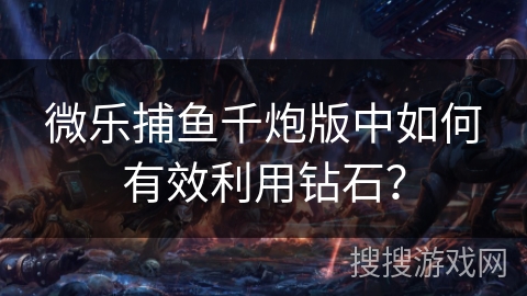 微乐捕鱼千炮版中如何有效利用钻石? 微乐捕鱼千炮版中如何有效利用钻石?