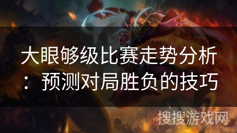 大眼够级比赛走势分析：预测对局胜负的技巧
