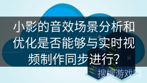 小影的音效场景分析和优化是否能够与实时视频制作同步进行？