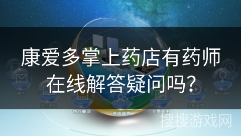 康爱多掌上药店有药师在线解答疑问吗? 康爱多掌上药店有药师在线解答疑问吗?