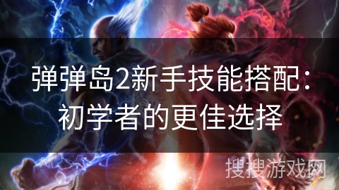 弹弹岛2新手技能搭配:初学者的更佳选择 弹弹岛2新手技能搭配:初学者的更佳选择