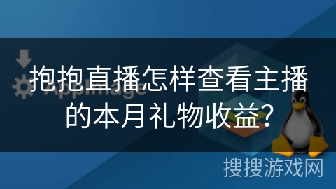 抱抱直播怎样查看主播的本月礼物收益? 抱抱直播怎样查看主播的本月礼物收益?