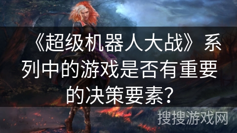 《超级机器人大战》系列中的游戏是否有重要的决策要素？