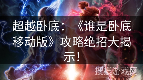 超越卧底:《谁是卧底移动版》攻略绝招大揭示! 超越卧底:《谁是卧底移动版》攻略绝招大揭示!