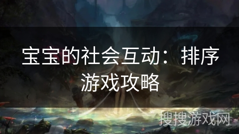 宝宝的社会互动：排序游戏攻略