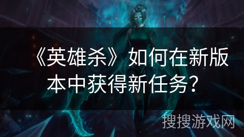 《英雄杀》如何在新版本中获得新任务？