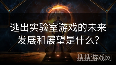 逃出实验室游戏的未来发展和展望是什么？