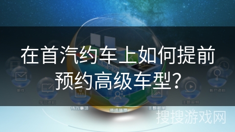 在首汽约车上如何提前预约高级车型？