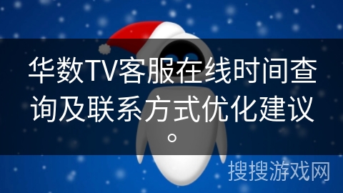 华数TV客服在线时间查询及联系方式优化建议。