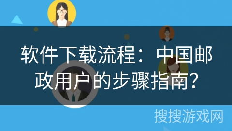 软件下载流程：中国邮政用户的步骤指南？