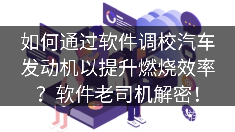 如何通过软件调校汽车发动机以提升燃烧效率？软件老司机解密！