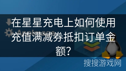在星星充电上如何使用充值满减券抵扣订单金额？