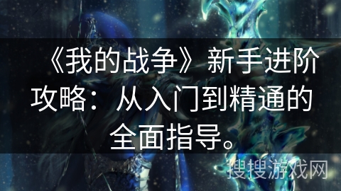 《我的战争》新手进阶攻略：从入门到精通的全面指导。