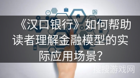 《汉口银行》如何帮助读者理解金融模型的实际应用场景？