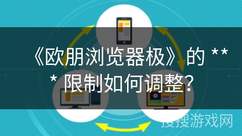 《欧朋浏览器极》的 *** 限制如何调整？