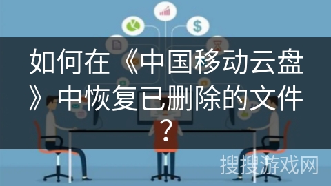 如何在《中国移动云盘》中恢复已删除的文件？