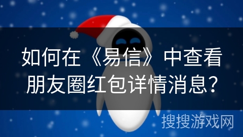 如何在《易信》中查看朋友圈红包详情消息？