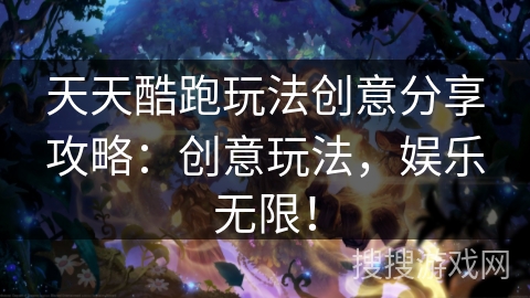 天天酷跑玩法创意分享攻略：创意玩法，娱乐无限！