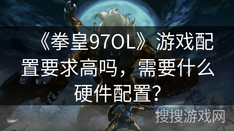 《拳皇97OL》游戏配置要求高吗，需要什么硬件配置？