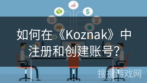 如何在《Koznak》中注册和创建账号？