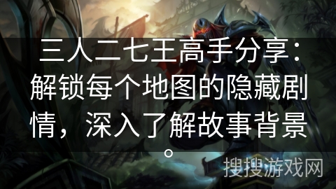 三人二七王高手分享：解锁每个地图的隐藏剧情，深入了解故事背景。