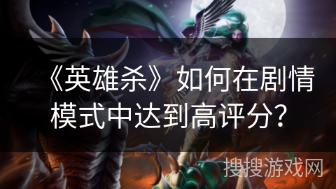 《英雄杀》如何在剧情模式中达到高评分？