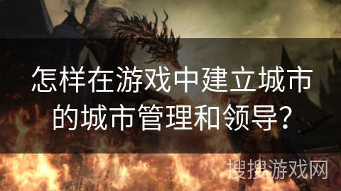 怎样在游戏中建立城市的城市管理和领导？