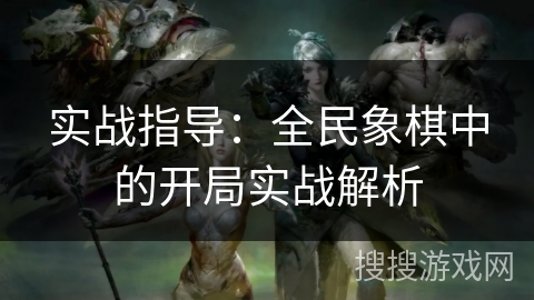 实战指导：全民象棋中的开局实战解析