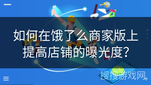 如何在饿了么商家版上提高店铺的曝光度？