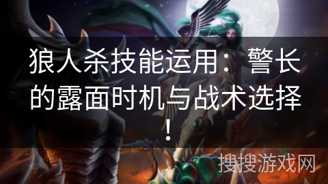 狼人杀技能运用：警长的露面时机与战术选择！