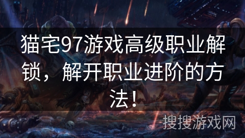 猫宅97游戏高级职业解锁,解开职业进阶的方法! 猫宅97游戏高级职业解锁,解开职业进阶的方法!