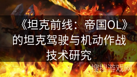 《坦克前线：帝国OL》的坦克驾驶与机动作战技术研究