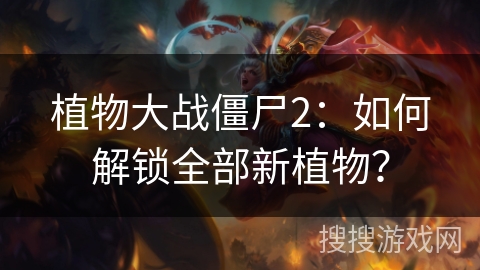 植物大战僵尸2:如何解锁全部新植物? 植物大战僵尸2:如何解锁全部新植物?