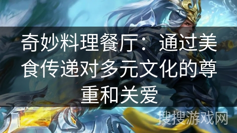 奇妙料理餐厅:通过美食传递对多元文化的尊重和关爱 奇妙料理餐厅:通过美食传递对多元文化的尊重和关爱