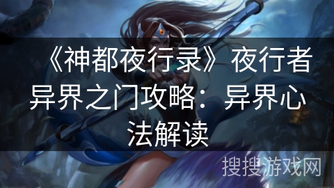 《神都夜行录》夜行者异界之门攻略:异界心法解读 《神都夜行录》夜行者异界之门攻略:异界心法解读