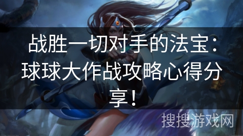 战胜一切对手的法宝：球球大作战攻略心得分享！