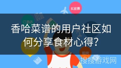 香哈菜谱的用户社区如何分享食材心得？