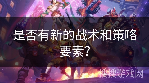 是否有新的战术和策略要素？