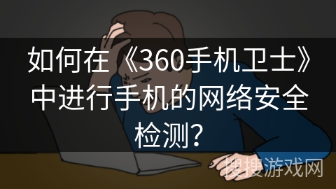 如何在《360手机卫士》中进行手机的网络安全检测？