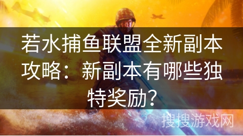 若水捕鱼联盟全新副本攻略：新副本有哪些独特奖励？