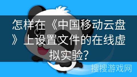 怎样在《中国移动云盘》上设置文件的在线虚拟实验？