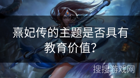 熹妃传的主题是否具有教育价值？