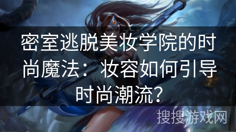 密室逃脱美妆学院的时尚魔法：妆容如何引导时尚潮流？